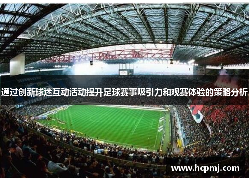 通过创新球迷互动活动提升足球赛事吸引力和观赛体验的策略分析