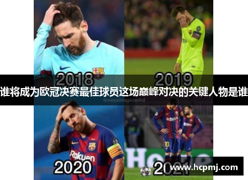 谁将成为欧冠决赛最佳球员这场巅峰对决的关键人物是谁