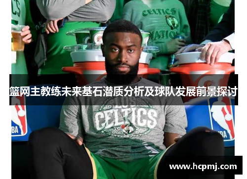 篮网主教练未来基石潜质分析及球队发展前景探讨