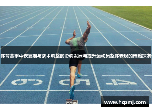 体育赛事中恢复期与战术调整的协调发展与提升运动员整体表现的策略探索