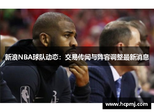 新浪NBA球队动态：交易传闻与阵容调整最新消息