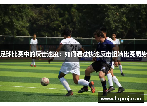 足球比赛中的反击速度：如何通过快速反击扭转比赛局势